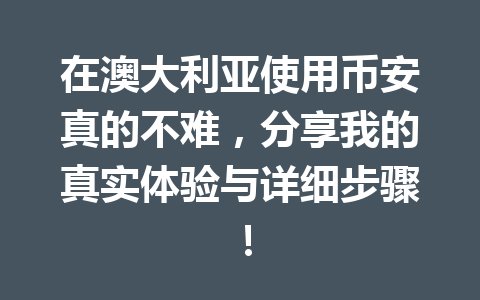 在澳大利亚使用币安真的不难，分享我的真实体验与详细步骤！