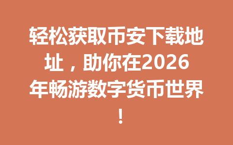 轻松获取币安下载地址,助你在2026年畅游数字货币世界!