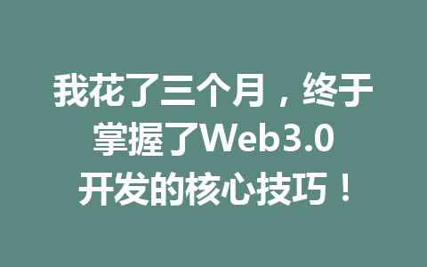 我花了三个月，终于掌握了Web3.0开发的核心技巧！