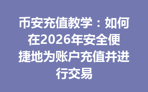 币安充值教学:如何在2026年安全便捷地为账户充值并进行交易