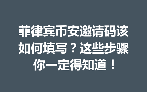 菲律宾币安邀请码该如何填写?这些步骤你一定得知道!