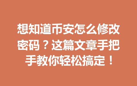 想知道币安怎么修改密码?这篇文章手把手教你轻松搞定!