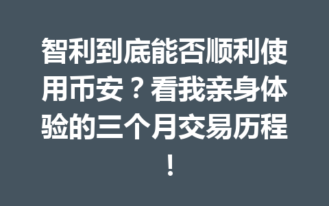 智利到底能否顺利使用币安?看我亲身体验的三个月交易历程!