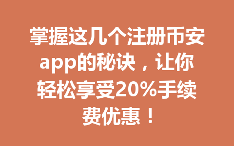 掌握这几个注册币安app的秘诀,让你轻松享受20%手续费优惠!