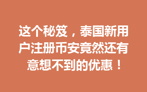 这个秘笈,泰国新用户注册币安竟然还有意想不到的优惠!