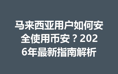 马来西亚用户如何安全使用币安?2026年最新指南解析