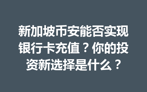 新加坡币安能否实现银行卡充值？你的投资新选择是什么？