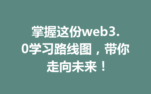 掌握这份web3.0学习路线图，带你走向未来！