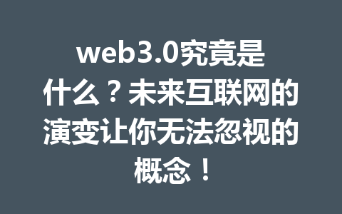 web3.0究竟是什么？未来互联网的演变让你无法忽视的概念！