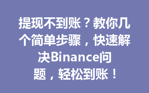 提现不到账?教你几个简单步骤,快速解决Binance问题,轻松到账!