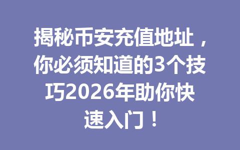 揭秘币安充值地址,你必须知道的3个技巧2026年助你快速入门!