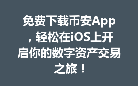 免费下载币安App，轻松在iOS上开启你的数字资产交易之旅！