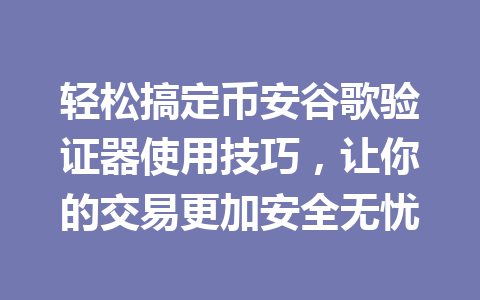 轻松搞定币安谷歌验证器使用技巧,让你的交易更加安全无忧