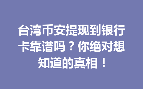 台湾币安提现到银行卡靠谱吗?你绝对想知道的真相!