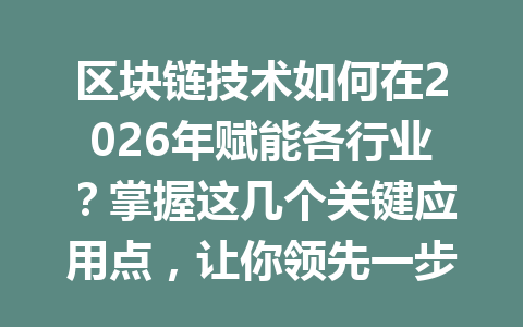 区块链技术如何在2026年赋能各行业?掌握这几个关键应用点,让你领先一步!