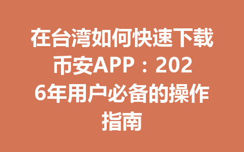 在台湾如何快速下载币安APP：2026年用户必备的操作指南
