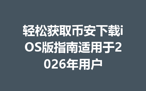 轻松获取币安下载iOS版指南适用于2026年用户