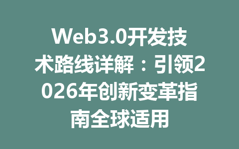 Web3.0开发技术路线详解：引领2026年创新变革指南全球适用