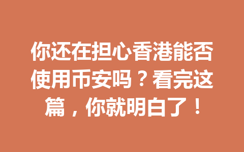 你还在担心香港能否使用币安吗?看完这篇,你就明白了!