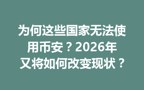 为何这些国家无法使用币安?2026年又将如何改变现状?
