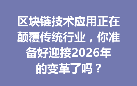区块链技术应用正在颠覆传统行业，你准备好迎接2026年的变革了吗？