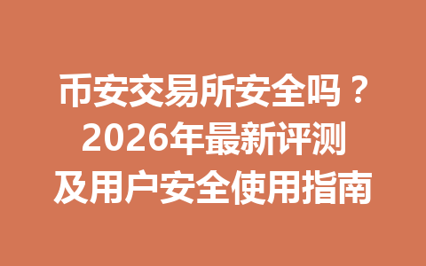 币安交易所安全吗？2026年最新评测及用户安全使用指南