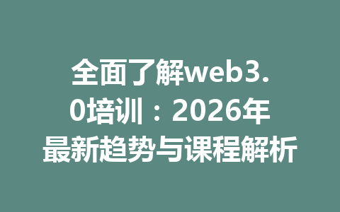 全面了解web3.0培训：2026年最新趋势与课程解析