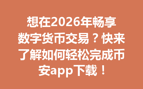 想在2026年畅享数字货币交易?快来了解如何轻松完成币安app下载!