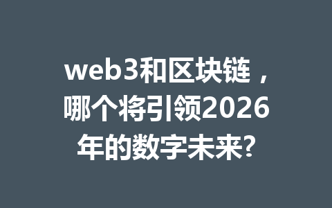 web3和区块链，哪个将引领2026年的数字未来?