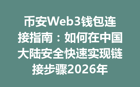 币安Web3钱包连接指南：如何在中国大陆安全快速实现链接步骤2026年