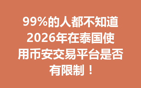 99%的人都不知道2026年在泰国使用币安交易平台是否有限制！