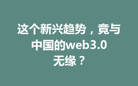 这个新兴趋势,竟与中国的web3.0无缘?