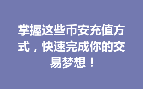 掌握这些币安充值方式,快速完成你的交易梦想!