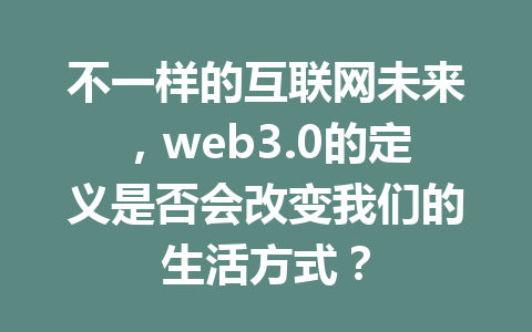 不一样的互联网未来，web3.0的定义是否会改变我们的生活方式？