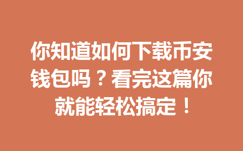你知道如何下载币安钱包吗?看完这篇你就能轻松搞定!