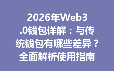 2026年Web3.0钱包详解：与传统钱包有哪些差异？全面解析使用指南