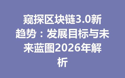 窥探区块链3.0新趋势：发展目标与未来蓝图2026年解析