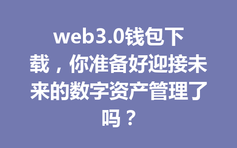 web3.0钱包下载，你准备好迎接未来的数字资产管理了吗？