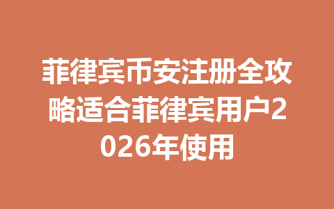 菲律宾币安注册全攻略适合菲律宾用户2026年使用