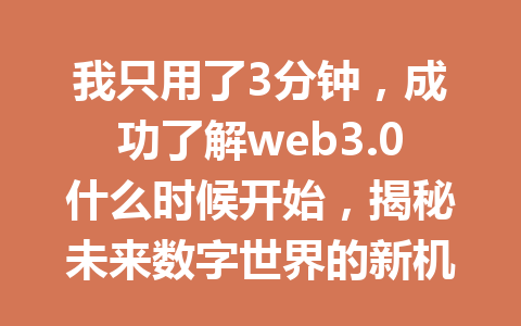 我只用了3分钟，成功了解web3.0什么时候开始，揭秘未来数字世界的新机遇！