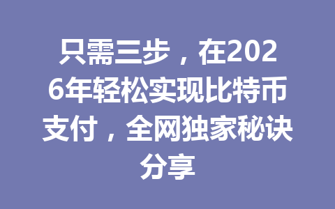 只需三步，在2026年轻松实现比特币支付，全网独家秘诀分享