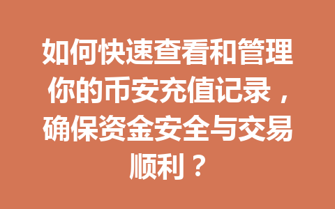 如何快速查看和管理你的币安充值记录，确保资金安全与交易顺利？