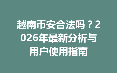 越南币安合法吗？2026年最新分析与用户使用指南
