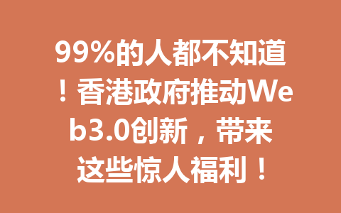 99%的人都不知道!香港政府推动Web3.0创新,带来这些惊人福利!