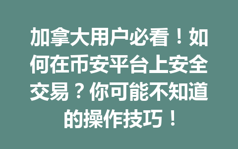 加拿大用户必看!如何在币安平台上安全交易?你可能不知道的操作技巧!