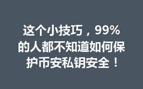 这个小技巧,99%的人都不知道如何保护币安私钥安全!