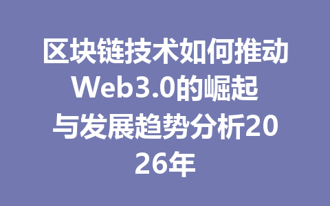 区块链技术如何推动Web3.0的崛起与发展趋势分析2026年