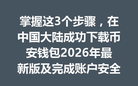 掌握这3个步骤，在中国大陆成功下载币安钱包2026年最新版及完成账户安全设置