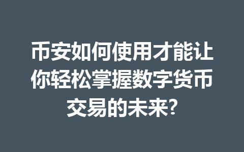 币安如何使用才能让你轻松掌握数字货币交易的未来?