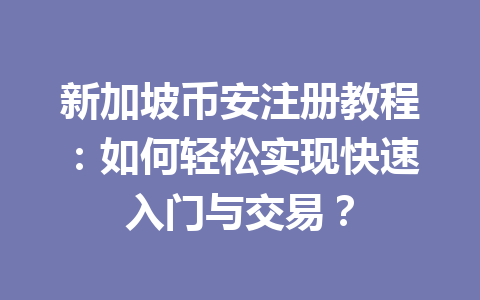 新加坡币安注册教程:如何轻松实现快速入门与交易?